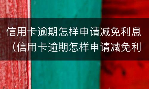 信用卡逾期怎样申请减免利息（信用卡逾期怎样申请减免利息的）