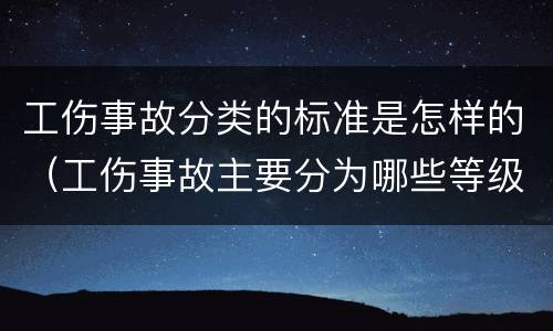 工伤事故分类的标准是怎样的（工伤事故主要分为哪些等级）