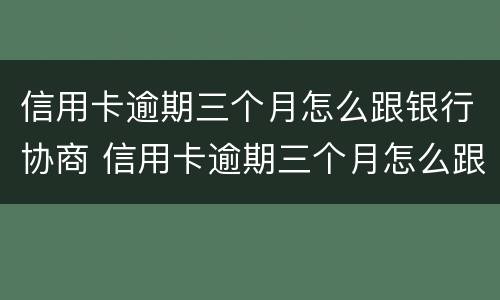 信用卡逾期三个月怎么跟银行协商 信用卡逾期三个月怎么跟银行协商分期