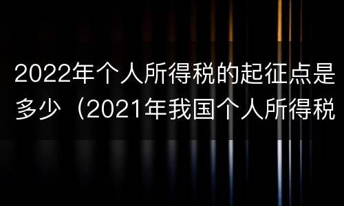 2022年个人所得税的起征点是多少（2021年我国个人所得税起征点）