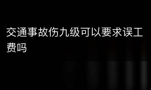 交通事故伤九级可以要求误工费吗