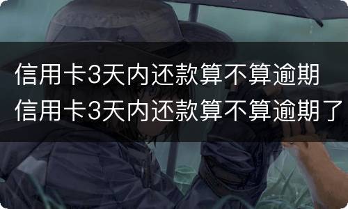 信用卡3天内还款算不算逾期 信用卡3天内还款算不算逾期了