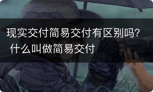 现实交付简易交付有区别吗？ 什么叫做简易交付