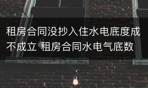 租房合同没抄入住水电底度成不成立 租房合同水电气底数