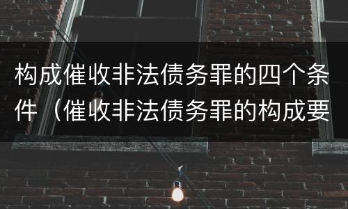 构成催收非法债务罪的四个条件（催收非法债务罪的构成要件）