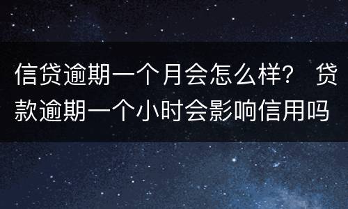 信贷逾期一个月会怎么样？ 贷款逾期一个小时会影响信用吗?