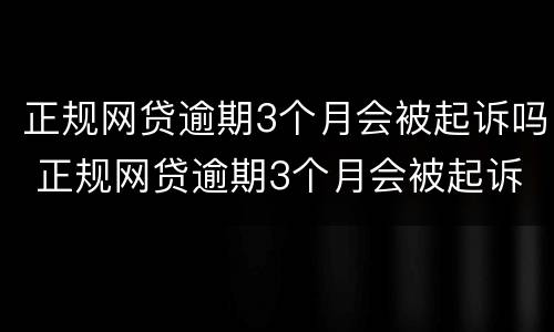 正规网贷逾期3个月会被起诉吗 正规网贷逾期3个月会被起诉吗怎么办