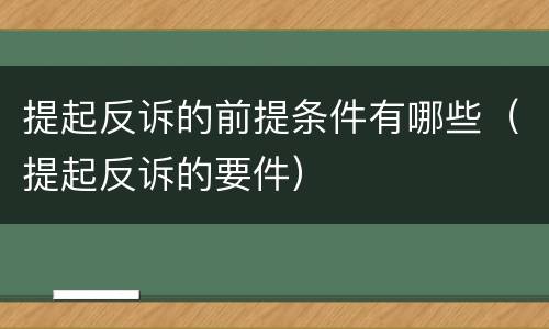 提起反诉的前提条件有哪些（提起反诉的要件）