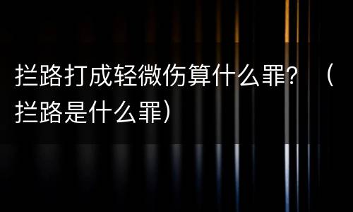 拦路打成轻微伤算什么罪？（拦路是什么罪）