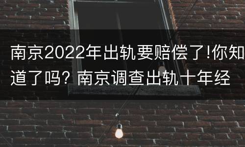 南京2022年出轨要赔偿了!你知道了吗? 南京调查出轨十年经验天网