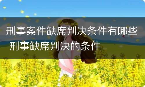 刑事案件缺席判决条件有哪些 刑事缺席判决的条件