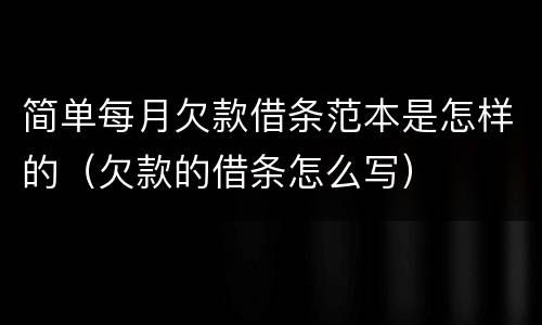 简单每月欠款借条范本是怎样的（欠款的借条怎么写）