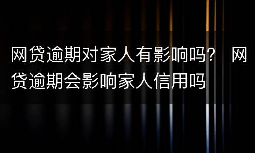 网贷逾期对家人有影响吗？ 网贷逾期会影响家人信用吗