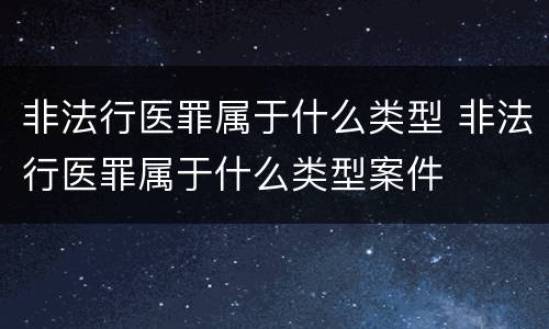 非法行医罪属于什么类型 非法行医罪属于什么类型案件