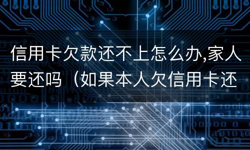 信用卡欠款还不上怎么办,家人要还吗（如果本人欠信用卡还款不起会连累家里人吗）