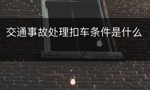 交通事故处理扣车条件是什么