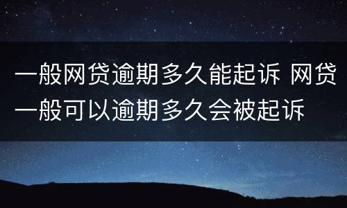 一般网贷逾期多久能起诉 网贷一般可以逾期多久会被起诉