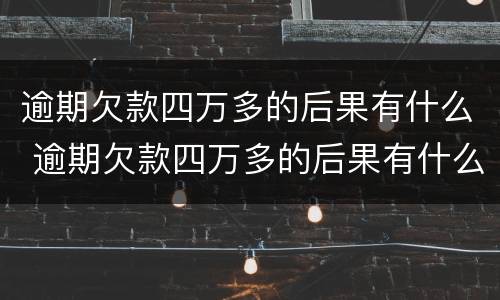 逾期欠款四万多的后果有什么 逾期欠款四万多的后果有什么影响