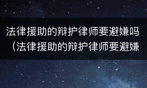 法律援助的辩护律师要避嫌吗（法律援助的辩护律师要避嫌吗为什么）