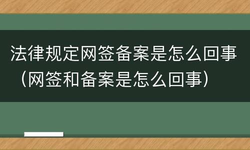 法律规定网签备案是怎么回事（网签和备案是怎么回事）