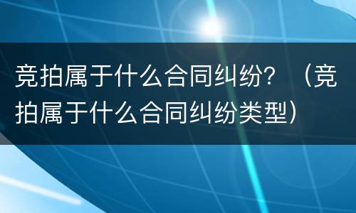 竞拍属于什么合同纠纷？（竞拍属于什么合同纠纷类型）