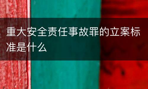 重大安全责任事故罪的立案标准是什么