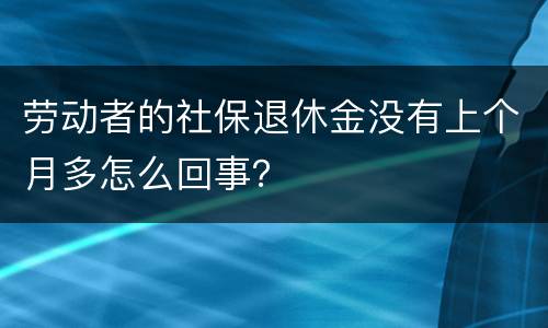 劳动者的社保退休金没有上个月多怎么回事？