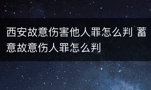 西安故意伤害他人罪怎么判 蓄意故意伤人罪怎么判
