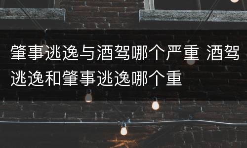 肇事逃逸与酒驾哪个严重 酒驾逃逸和肇事逃逸哪个重