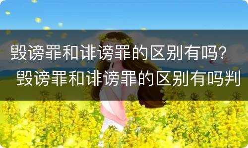毁谤罪和诽谤罪的区别有吗？ 毁谤罪和诽谤罪的区别有吗判几年