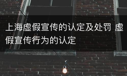 上海虚假宣传的认定及处罚 虚假宣传行为的认定