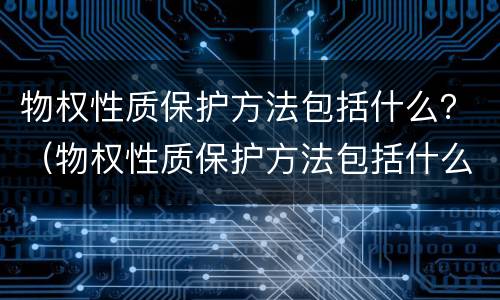 物权性质保护方法包括什么？（物权性质保护方法包括什么法律）
