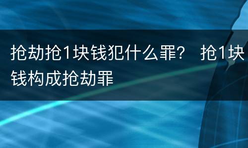 抢劫抢1块钱犯什么罪？ 抢1块钱构成抢劫罪