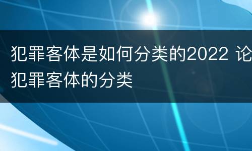 犯罪客体是如何分类的2022 论犯罪客体的分类