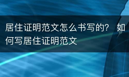 居住证明范文怎么书写的？ 如何写居住证明范文