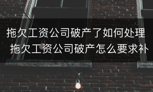 拖欠工资公司破产了如何处理 拖欠工资公司破产怎么要求补偿金