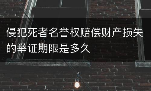 侵犯死者名誉权赔偿财产损失的举证期限是多久