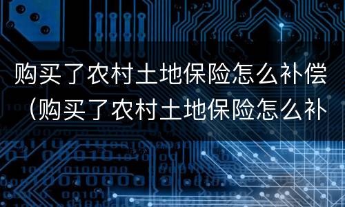 购买了农村土地保险怎么补偿（购买了农村土地保险怎么补偿呢）
