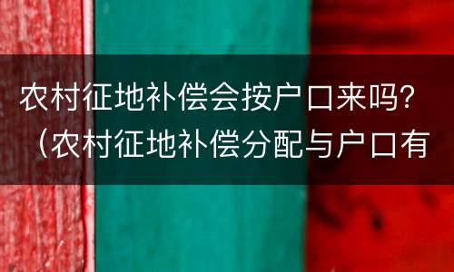 农村征地补偿会按户口来吗？（农村征地补偿分配与户口有什么关系?）