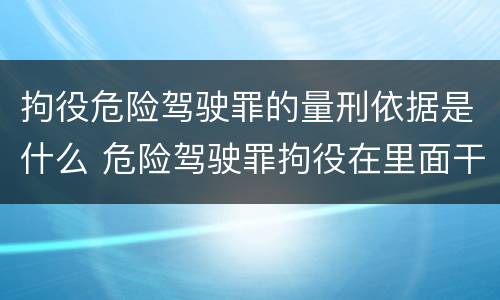 拘役危险驾驶罪的量刑依据是什么 危险驾驶罪拘役在里面干什么