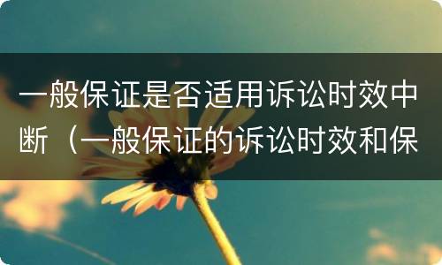 一般保证是否适用诉讼时效中断（一般保证的诉讼时效和保证期间）