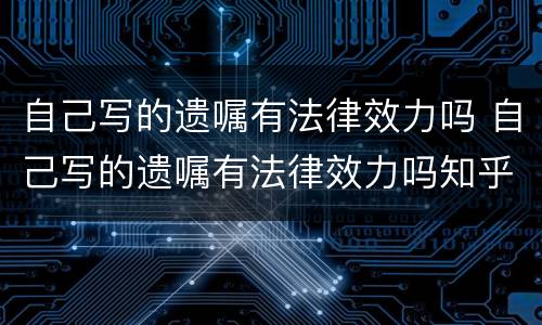 自己写的遗嘱有法律效力吗 自己写的遗嘱有法律效力吗知乎