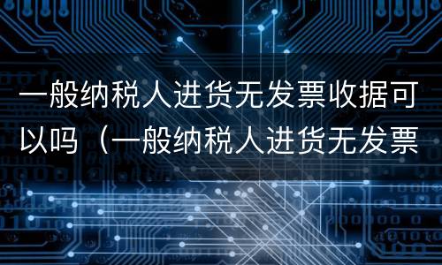 一般纳税人进货无发票收据可以吗（一般纳税人进货无发票收据可以吗怎么做账）