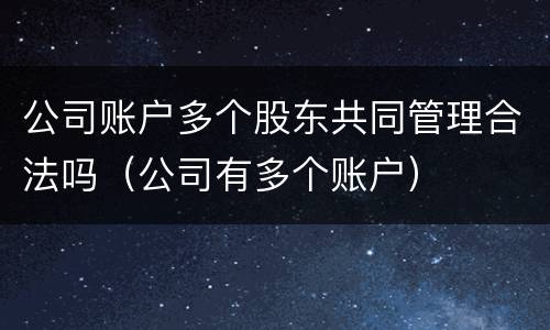 公司账户多个股东共同管理合法吗（公司有多个账户）
