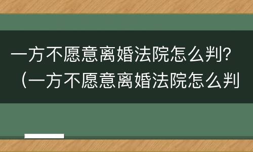 一方不愿意离婚法院怎么判？（一方不愿意离婚法院怎么判定）
