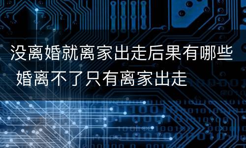没离婚就离家出走后果有哪些 婚离不了只有离家出走