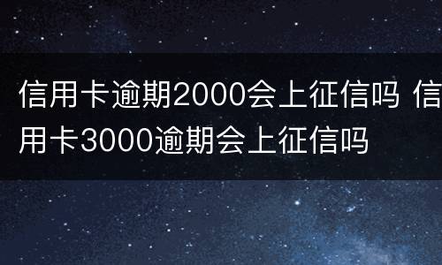 信用卡逾期2000会上征信吗 信用卡3000逾期会上征信吗