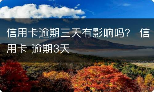 信用卡逾期三天有影响吗？ 信用卡 逾期3天