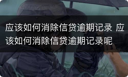 应该如何消除信贷逾期记录 应该如何消除信贷逾期记录呢