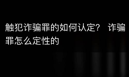触犯诈骗罪的如何认定？ 诈骗罪怎么定性的